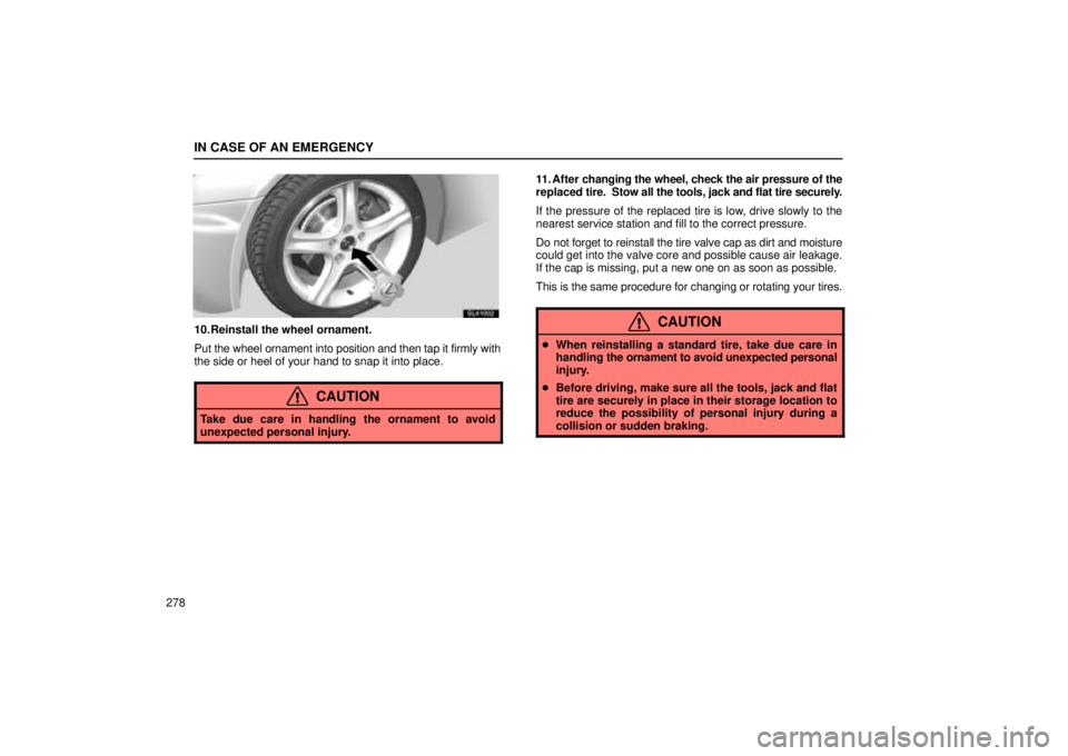 Lexus IS300 2002  Pictorial Index / LEXUS 2002 IS300 WAGON OWNERS MANUAL (OM53423U) IN CASE OF AN EMERGENCY
278
SL41002
10. Reinstall the wheel ornament.
Put the wheel ornament into position and then tap it firmly with
the side or heel of your hand to snap it into place.
CAUTION
Take