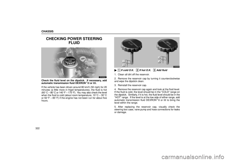 Lexus IS300 2002  Pictorial Index / LEXUS 2002 IS300 WAGON  (OM53423U) Owners Guide CHASSIS
322
CHECKING POWER STEERINGFLUID
SV63002
Check the fluid level on the dipstick.  If necessary, add
automatic transmission fluid DEXRONII or III.
If the vehicle has been driven around 80 km/h 