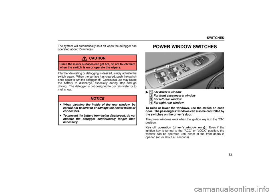 Lexus IS300 2002  Pictorial Index / LEXUS 2002 IS300 WAGON OWNERS MANUAL (OM53423U) SWITCHES
33
The system will automatically shut off when the defogger has
operated about 15 minutes.
CAUTION
Since 
the mirror surfaces can get hot, do not touch them
when the switch is on or operate t