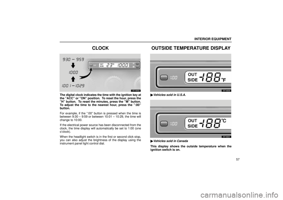 Lexus IS300 2002 Pictorial Index / LEXUS 2002 IS300 WAGON OWNERS MANUAL (OM53423U) INTERIOR EQUIPMENT
57
CLOCK
SV14032
The digital clock indicates the time with the ignition key at
the ºACCº or ºONº position. To reset the hour, press the
ºHº button. To reset the minutes, pre Lexus IS300 2002 Pictorial Index / LEXUS 2002 IS300 WAGON OWNERS MANUAL (OM53423U) INTERIOR EQUIPMENT
57
CLOCK
SV14032
The digital clock indicates the time with the ignition key at
the ºACCº or ºONº position. To reset the hour, press the
ºHº button. To reset the minutes, pre