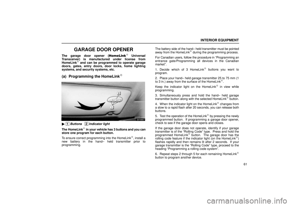 Lexus IS300 2002  Pictorial Index / LEXUS 2002 IS300 WAGON OWNERS MANUAL (OM53423U) INTERIOR EQUIPMENT
61
GARAGE DOOR OPENER
The garage door opener (HomeLink Universal
Transceiver) is manufactured under license from
HomeLink
 and can be programmed to operate garage
doors, gates, en