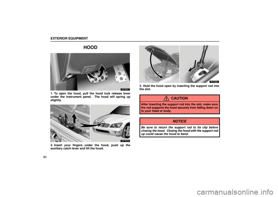Lexus IS300 2002 Pictorial Index / LEXUS 2002 IS300 WAGON OWNERS MANUAL (OM53423U) EXTERIOR EQUIPMENT
80
HOOD
SS15001
1. To open the hood, pull the hood lock release lever
under the instrument panel. The hood will spring up
slightly.
SV15010
2. Insert your fingers under the hood, p Lexus IS300 2002 Pictorial Index / LEXUS 2002 IS300 WAGON OWNERS MANUAL (OM53423U) EXTERIOR EQUIPMENT
80
HOOD
SS15001
1. To open the hood, pull the hood lock release lever
under the instrument panel. The hood will spring up
slightly.
SV15010
2. Insert your fingers under the hood, p