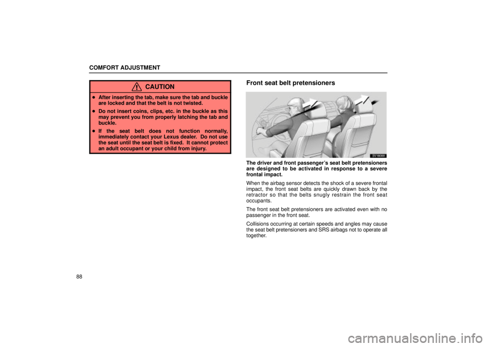 Lexus IS300 2002  Pictorial Index / LEXUS 2002 IS300 SEDAN OWNERS MANUAL (OM9997X) COMFORT ADJUSTMENT
88
CAUTION
After inserting the tab, make sure the tab and buckle
are locked and that the belt is not twisted.
 Do not insert coins, clips, etc. in the buckle as this
may prevent y