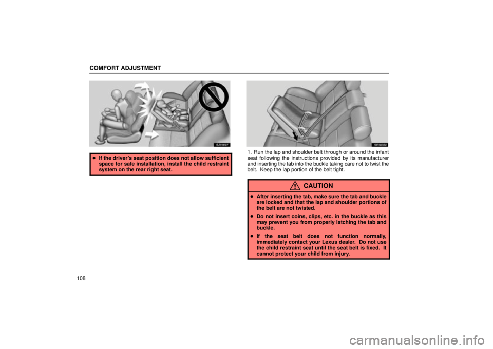 Lexus IS300 2002  Pictorial Index / LEXUS 2002 IS300 SEDAN OWNERS MANUAL (OM9997X) COMFORT ADJUSTMENT
108
SJ16007
If the drivers seat position does not allow sufficient
space for safe installation, install the child restraint
system on the rear right seat.
SV16032
1. Run the lap a