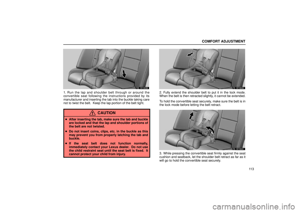 Lexus IS300 2002  Pictorial Index / LEXUS 2002 IS300 SEDAN OWNERS MANUAL (OM9997X) COMFORT ADJUSTMENT
11 3
SV16039
1. Run the lap and shoulder belt through or around the
convertible seat following the instructions provided by its
manufacturer and inserting the tab into the buckle ta