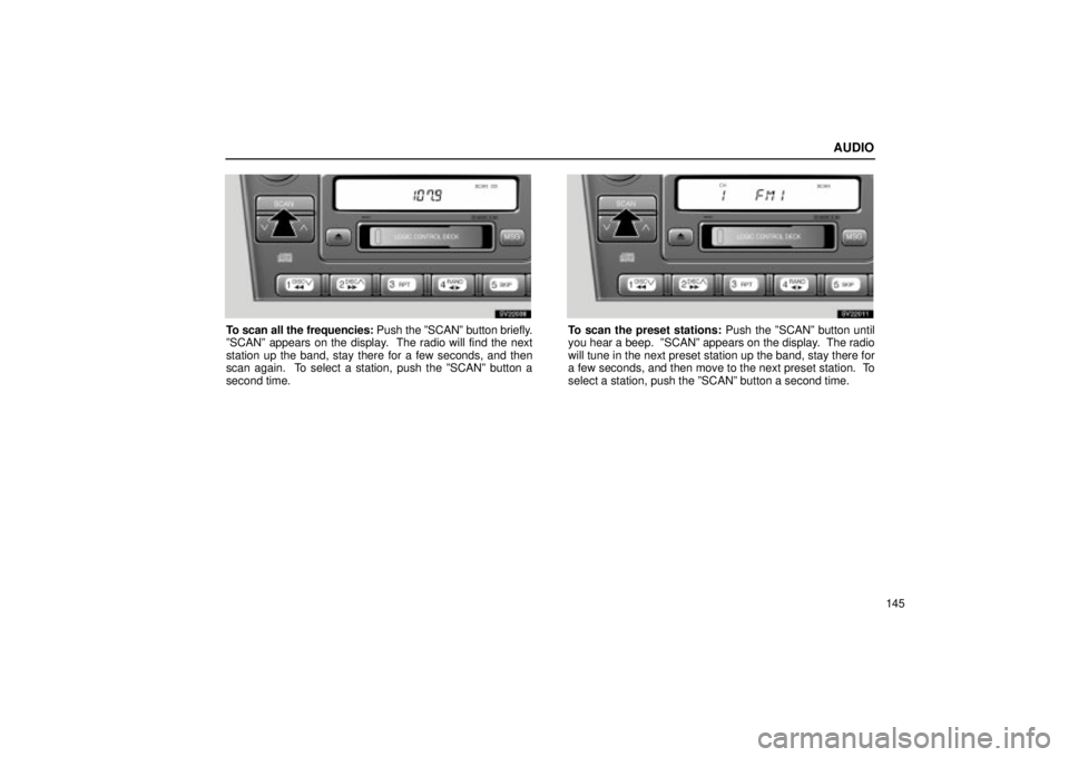 Lexus IS300 2002  Pictorial Index / LEXUS 2002 IS300 SEDAN OWNERS MANUAL (OM9997X) AUDIO
145
SV22038
To scan all the frequencies: Push the ºSCANº button briefly.
ºSCANº appears on the display.  The radio will find the next
station up the band, stay there for a few seconds, and t