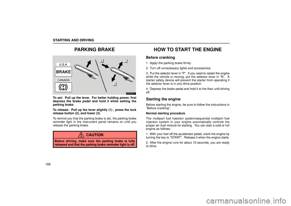 Lexus IS300 2002  Pictorial Index / LEXUS 2002 IS300 SEDAN  (OM9997X) Owners Guide STARTING AND DRIVING
168
PARKING BRAKE
SV31017
To set:  Pull up the lever.  For better holding power, first
depress the brake pedal and hold it while setting the
parking brake.
To release:  Pull up th