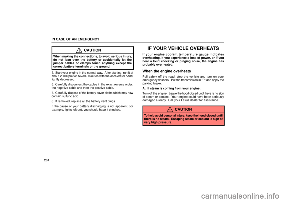 Lexus IS300 2002  Pictorial Index / LEXUS 2002 IS300 SEDAN  (OM9997X) User Guide IN CASE OF AN EMERGENCY
204
CAUTION
When making the connections, to avoid serious injury,
do not lean over the battery or accidentally let the
jumper cables or clamps touch anything except the
correct