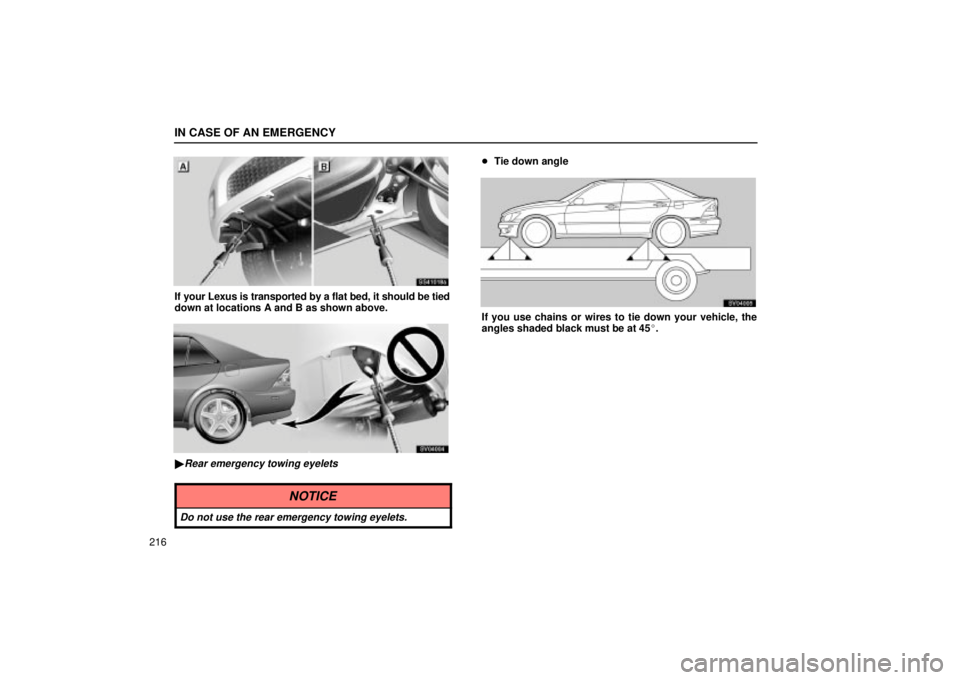 Lexus IS300 2002  Pictorial Index / LEXUS 2002 IS300 SEDAN OWNERS MANUAL (OM9997X) IN CASE OF AN EMERGENCY
216
SS41018a
If your Lexus is transported by a flat bed, it should be tied
down at locations A and B as shown above.
SV04004
Rear emergency towing eyelets
NOTICE
Do not use th