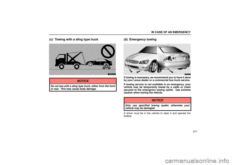 Lexus IS300 2002  Pictorial Index / LEXUS 2002 IS300 SEDAN OWNERS MANUAL (OM9997X) IN CASE OF AN EMERGENCY
217
(c) Towing with a sling type truck
SS41021
NOTICE
Do not tow with a sling type truck, either from the frontor rear.  This may cause body damage.
(d) Emergency towing
SV0401