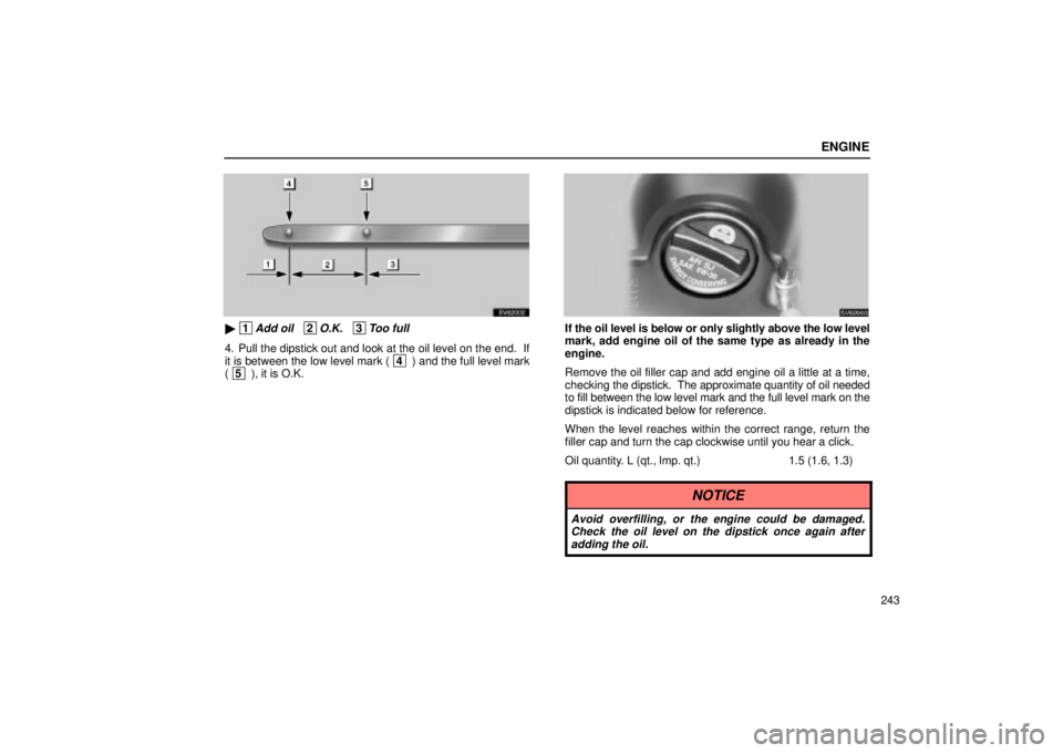 Lexus IS300 2002  Pictorial Index / LEXUS 2002 IS300 SEDAN  (OM9997X) Owners Guide ENGINE
243
SV62002
 1Add oil   2O.K.   3Too full
4. Pull the dipstick out and look at the oil level on the end.  If
it is between the low level mark ( 4 ) and the full level mark
( 5  ), it is O.K.
S