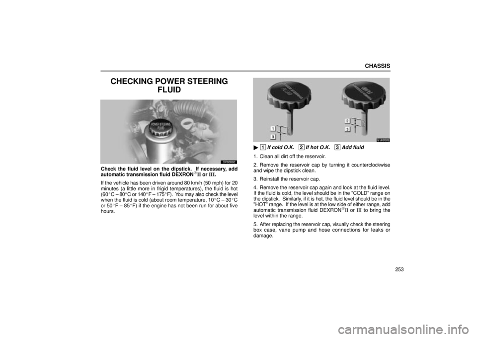 Lexus IS300 2002  Pictorial Index / LEXUS 2002 IS300 SEDAN  (OM9997X) Owners Guide CHASSIS
253
CHECKING POWER STEERINGFLUID
SV63002
Check the fluid level on the dipstick.  If necessary, add
automatic transmission fluid DEXRONII or III.
If the vehicle has been driven around 80 km/h 