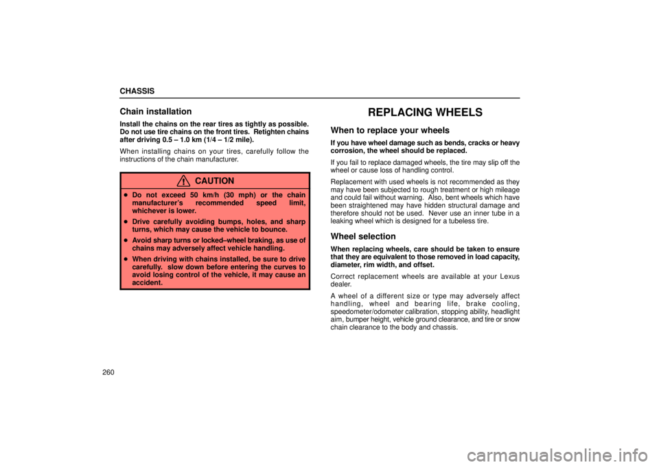 Lexus IS300 2002  Pictorial Index / LEXUS 2002 IS300 SEDAN OWNERS MANUAL (OM9997X) CHASSIS
260
Chain installation
Install the chains on the rear tires as tightly as possible.
Do not use tire chains on the front tires.  Retighten chains
after driving 0.5 ± 1.0 km (1/4 ± 1/2 mile).
