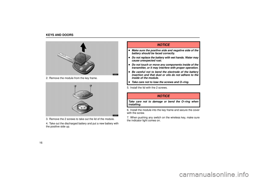 Lexus IS300 2002  Pictorial Index / LEXUS 2002 IS300 SEDAN  (OM9997X) Owners Guide KEYS AND DOORS
16
11L029±1
2. Remove the module from the key frame.
11L030±1
3. Remove the 2 screws to take out the lid of the module.
4. Take out the discharged battery and put a new battery with
t
