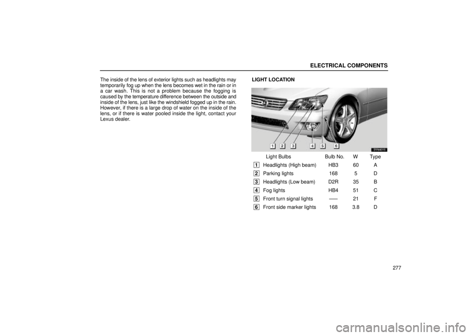 Lexus IS300 2002  Pictorial Index / LEXUS 2002 IS300 SEDAN OWNERS MANUAL (OM9997X) ELECTRICAL COMPONENTS
277
The inside of the lens of exterior lights such as headlights may
temporarily 
fog up when the lens becomes wet in the rain or in
a car wash. This is not a problem because the