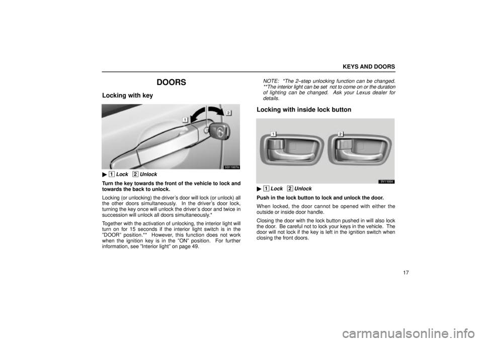 Lexus IS300 2002  Pictorial Index / LEXUS 2002 IS300 SEDAN  (OM9997X) Owners Guide KEYS AND DOORS
17
DOORS
Locking with key
SS11007a
 1Lock   2Unlock
Turn the key towards the front of the vehicle to lock and
towards the back to unlock.
Locking (or unlocking) the drivers door will 