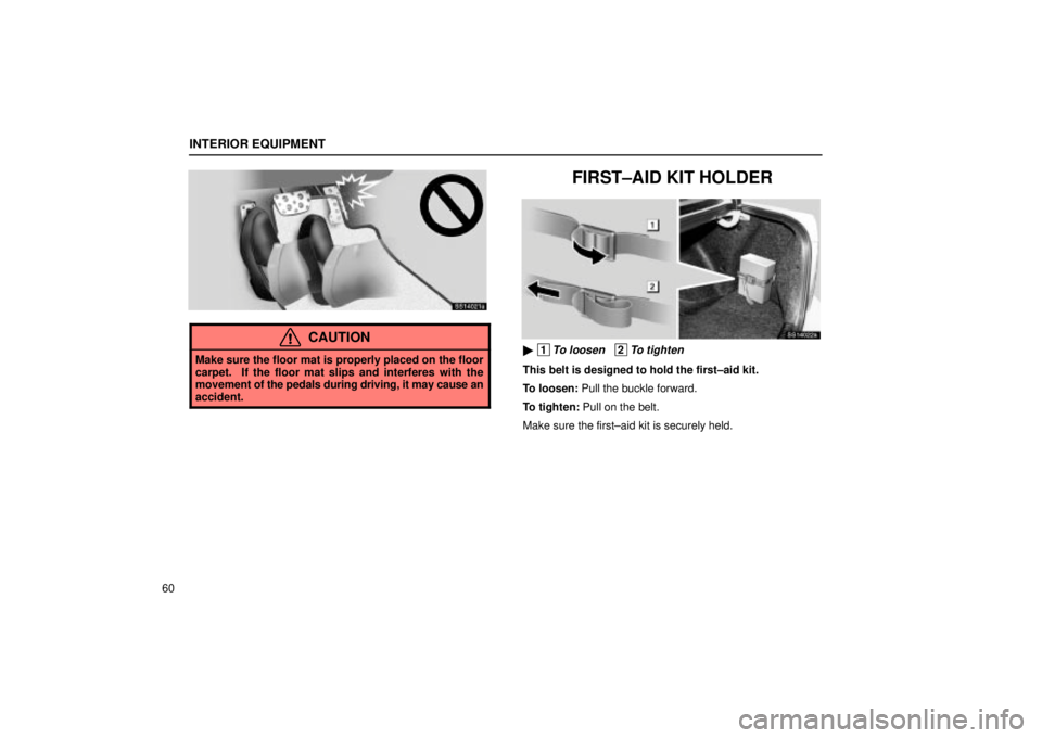 Lexus IS300 2002  Pictorial Index / LEXUS 2002 IS300 SEDAN  (OM9997X) Manual PDF INTERIOR EQUIPMENT
60
SS14021a
CAUTION
Make sure the floor mat is properly placed on the floor
carpet.  If the floor mat slips and interferes with the
movement of the pedals during driving, it may cau