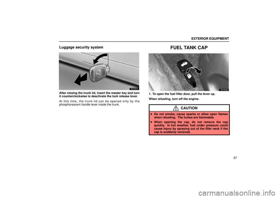 Lexus IS300 2002  Pictorial Index / LEXUS 2002 IS300 SEDAN  (OM9997X) Manual PDF EXTERIOR EQUIPMENT
67
Luggage security system
SS15013
After closing the trunk lid, insert the master key and turn
it counterclockwise to deactivate the lock release lever.
At this time, the trunk lid 