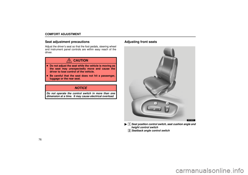 Lexus IS300 2002  Pictorial Index / LEXUS 2002 IS300 SEDAN  (OM9997X) Manual Online COMFORT ADJUSTMENT
76
Seat adjustment precautions
Adjust the drivers seat so that the foot pedals, steering wheel
and instrument panel controls are within easy reach of the
driver.
CAUTION
Do not ad