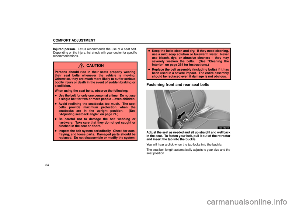 Lexus IS300 2002  Pictorial Index / LEXUS 2002 IS300 SEDAN OWNERS MANUAL (OM9997X) COMFORT ADJUSTMENT
84Injured person.  Lexus recommends the use of a seat belt.
Depending on the injury, first check with your doctor for specific
recommendations.
CAUTION
Persons should ride in their 