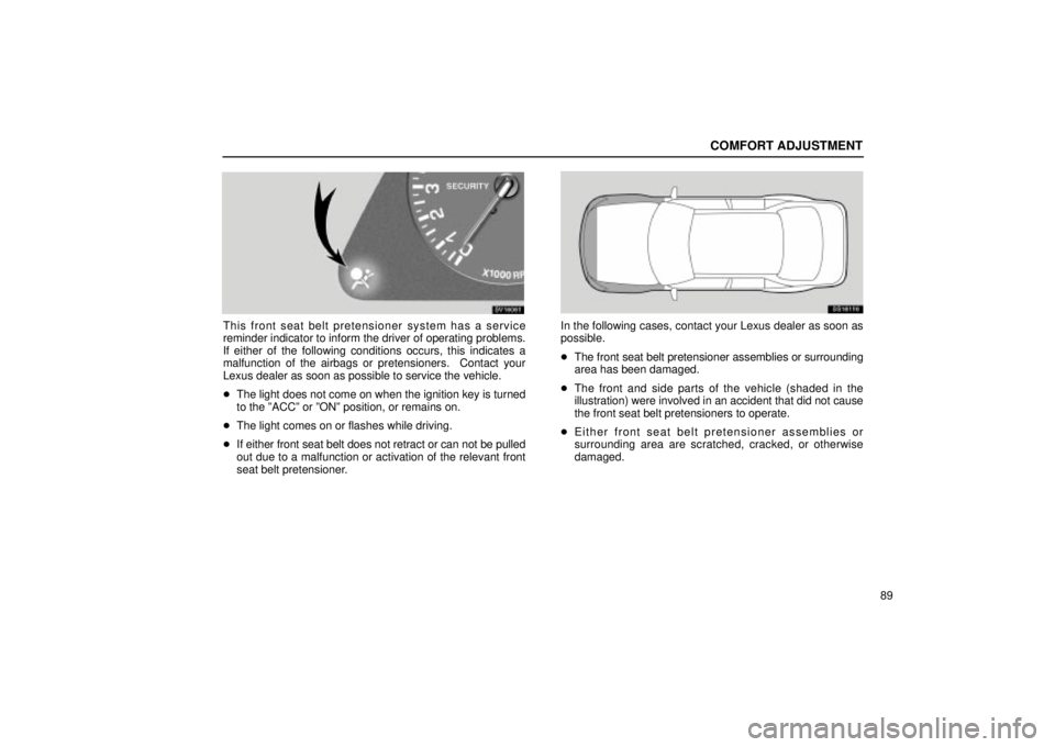Lexus IS300 2001  Maintenance Schedule / LEXUS 2001 IS300 OWNERS MANUAL (OM53437) COMFORT ADJUSTMENT
89
SV16061
This front seat belt pretensioner system has a service
reminder indicator to inform the driver of operating problems.
If either of the following conditions occurs, this i