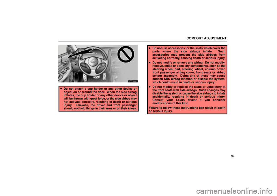 Lexus IS300 2001  Maintenance Schedule / LEXUS 2001 IS300 OWNERS MANUAL (OM53437) COMFORT ADJUSTMENT
99
SV16066
Do not attach a cup holder or any other device or
object on or around the door.  When the side airbag
inflates, the cup holder or any other device or object
will be thro