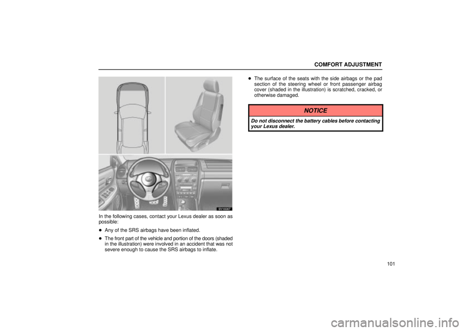 Lexus IS300 2001  Maintenance Schedule / LEXUS 2001 IS300 OWNERS MANUAL (OM53437) COMFORT ADJUSTMENT
101
SV16067
In the following cases, contact your Lexus dealer as soon as
possible:
Any of the SRS airbags have been inflated.
 The front part of the vehicle and portion of the doo