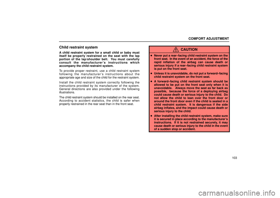 Lexus IS300 2001  Maintenance Schedule / LEXUS 2001 IS300 OWNERS MANUAL (OM53437) COMFORT ADJUSTMENT
103
Child restraint system
A child restraint system for a small child or baby must
itself be properly restrained on the seat with the lap
portion of the lap/shoulder belt.  You must