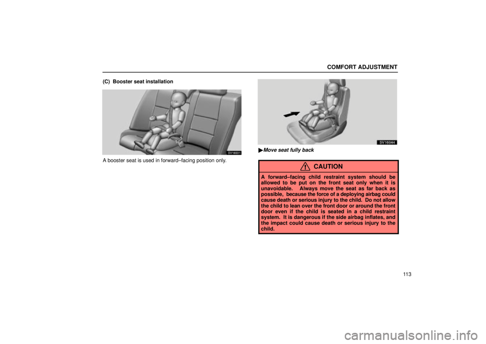 Lexus IS300 2001  Maintenance Schedule / LEXUS 2001 IS300 OWNERS MANUAL (OM53437) COMFORT ADJUSTMENT
11 3
(C)  Booster seat installation
SV16031
A booster seat is used in forward±facing position only.
SV16044
Move seat fully back
CAUTION
A forward±facing child restraint system s