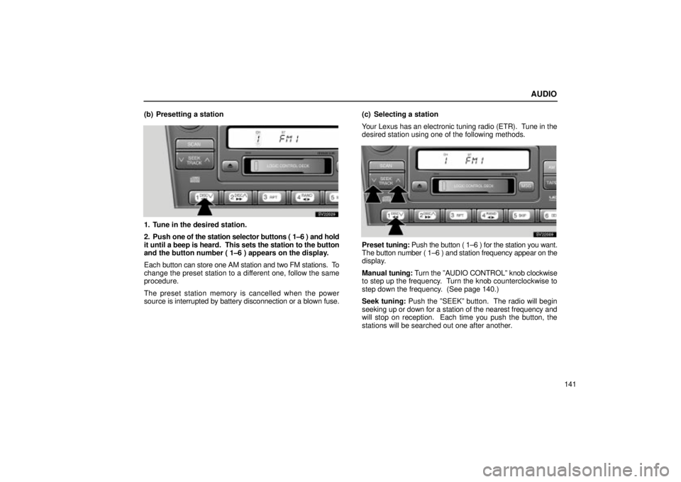 Lexus IS300 2001 Maintenance Schedule / LEXUS 2001 IS300 OWNERS MANUAL (OM53437) AUDIO
141
(b) Presetting a station
SV22029
1. Tune in the desired station.
2. Push
one of the station selector buttons ( 1±6 ) and hold
it until a beep is heard. This sets the station to the button Lexus IS300 2001 Maintenance Schedule / LEXUS 2001 IS300 OWNERS MANUAL (OM53437) AUDIO
141
(b) Presetting a station
SV22029
1. Tune in the desired station.
2. Push
one of the station selector buttons ( 1±6 ) and hold
it until a beep is heard. This sets the station to the button