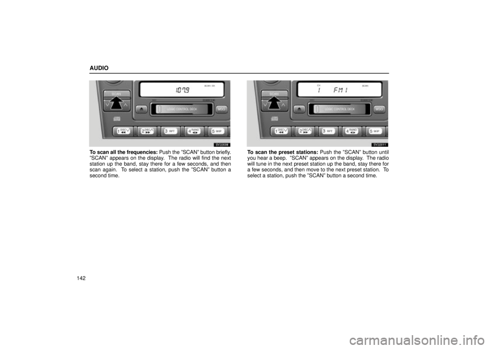 Lexus IS300 2001 Maintenance Schedule / LEXUS 2001 IS300 OWNERS MANUAL (OM53437) AUDIO
142
SV22038
To scan all the frequencies: Push the ºSCANº button briefly.
ºSCANº appears on the display. The radio will find the next
station up the band, stay there for a few seconds, and t Lexus IS300 2001 Maintenance Schedule / LEXUS 2001 IS300 OWNERS MANUAL (OM53437) AUDIO
142
SV22038
To scan all the frequencies: Push the ºSCANº button briefly.
ºSCANº appears on the display. The radio will find the next
station up the band, stay there for a few seconds, and t