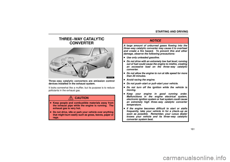 Lexus IS300 2001  Maintenance Schedule / LEXUS 2001 IS300 OWNERS MANUAL (OM53437) STARTING AND DRIVING
161
THREE±WAY CATALYTICCONVERTER
SV31032
Three±way catalytic converters are emission control
devices installed in the exhaust system.
It looks somewhat like a muffler, but its p