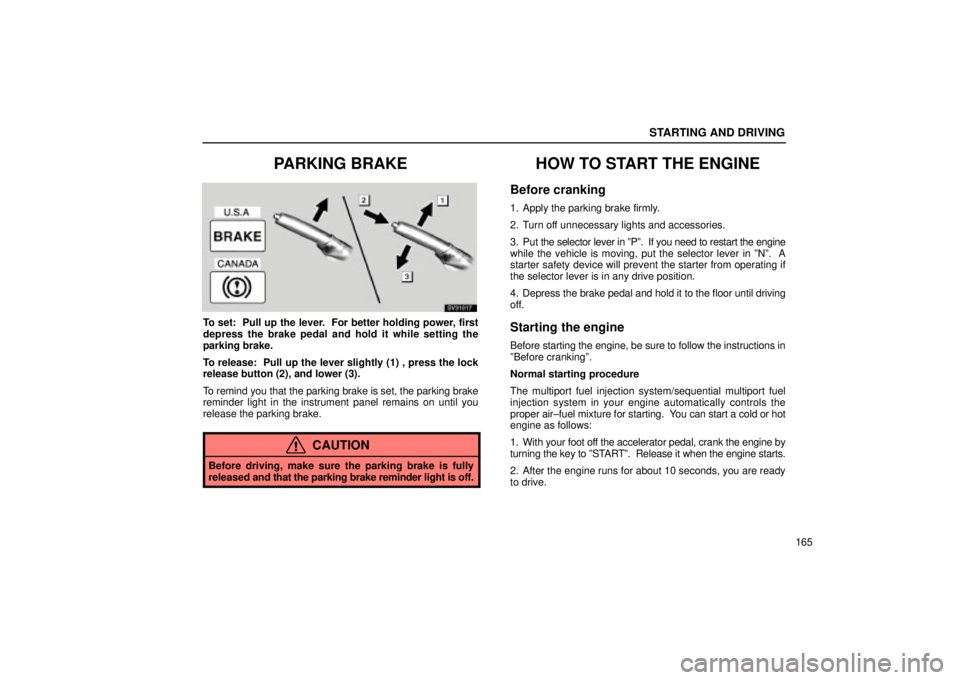 Lexus IS300 2001  Maintenance Schedule / LEXUS 2001 IS300  (OM53437) Owners Guide STARTING AND DRIVING
165
PARKING BRAKE
SV31017
To set:  Pull up the lever.  For better holding power, first
depress the brake pedal and hold it while setting the
parking brake.
To release:  Pull up th