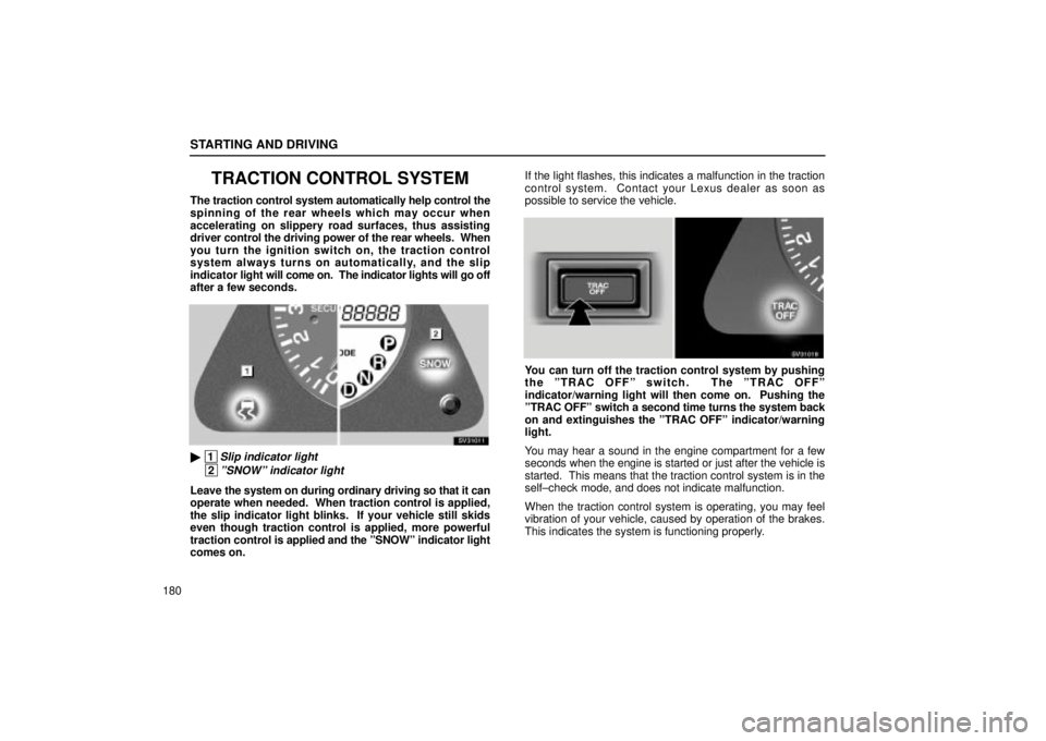 Lexus IS300 2001  Maintenance Schedule / LEXUS 2001 IS300 OWNERS MANUAL (OM53437) STARTING AND DRIVING
180
TRACTION CONTROL SYSTEM
The traction control system automatically help control the
spinning of the rear wheels which may occur when
accelerating on slippery road surfaces, thu