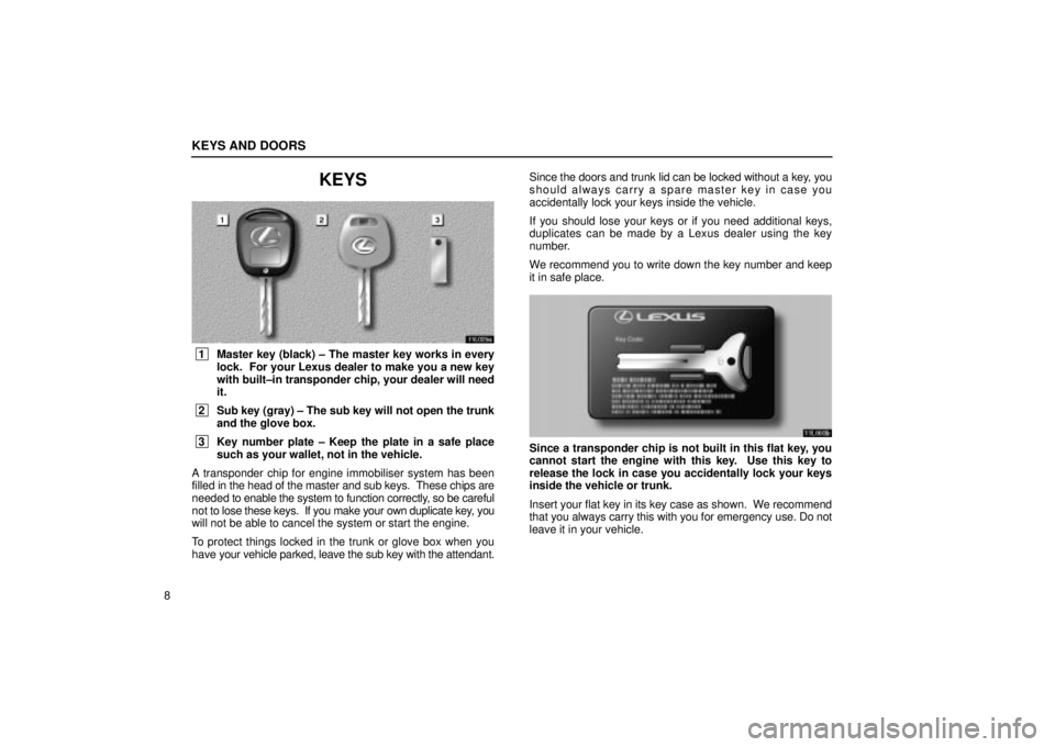Lexus IS300 2001  Maintenance Schedule / LEXUS 2001 IS300  (OM53437) Owners Guide KEYS AND DOORS
8
KEYS
11L025a
 1Master key (black) ± The master key works in every
lock.  For your Lexus dealer to make you a new key
with built±in transponder chip, your dealer will need
it.
 2Sub 