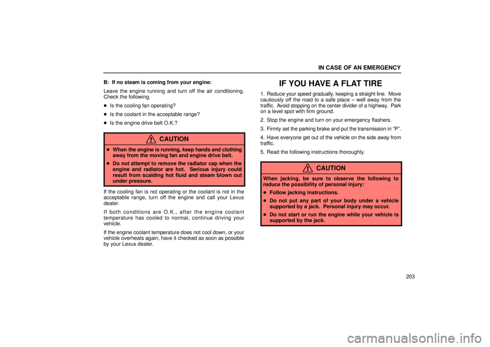 Lexus IS300 2001  Maintenance Schedule / LEXUS 2001 IS300 OWNERS MANUAL (OM53437) IN CASE OF AN EMERGENCY
203
B:  If no steam is coming from your engine:
Leave the engine running and turn off the air conditioning.
Check the following.

Is the cooling fan operating?
 Is the coolan