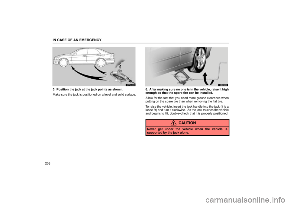 Lexus IS300 2001  Maintenance Schedule / LEXUS 2001 IS300 OWNERS MANUAL (OM53437) IN CASE OF AN EMERGENCY
208
SV04003
5. Position the jack at the jack points as shown.
Make sure the jack is positioned on a level and solid surface.
SS41010
6. After making sure no one is in the vehic