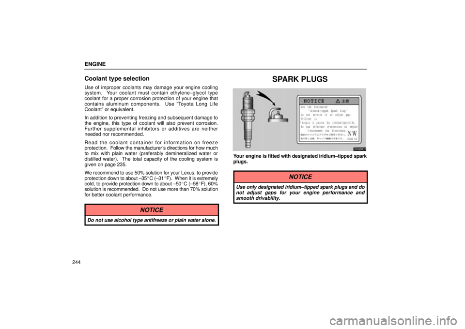 Lexus IS300 2001  Maintenance Schedule / LEXUS 2001 IS300 OWNERS MANUAL (OM53437) ENGINE
244
Coolant type selection
Use of improper coolants may damage your engine cooling
system.  Your coolant must contain ethylene±glycol type
coolant for a proper corrosion protection of your eng