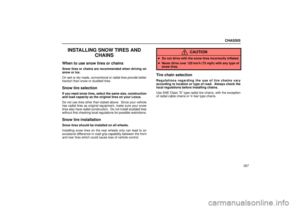 Lexus IS300 2001  Maintenance Schedule / LEXUS 2001 IS300 OWNERS MANUAL (OM53437) CHASSIS
257
INSTALLING SNOW TIRES ANDCHAINS
When to use snow tires or chains
Snow tires or chains are recommended when driving on
snow or ice.
On wet or dry roads, conventional or radial tires provide