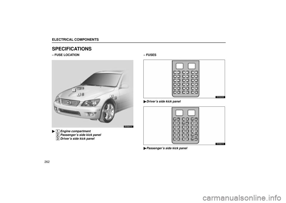 Lexus IS300 2001  Maintenance Schedule / LEXUS 2001 IS300 OWNERS MANUAL (OM53437) ELECTRICAL COMPONENTS
262
SPECIFICATIONS
± FUSE LOCATION
SV64014
 1Engine compartment
 2Passengers side kick panel
 3Drivers side kick panel
± FUSES
SV64009
Drivers side kick panel
SV64010
Pas