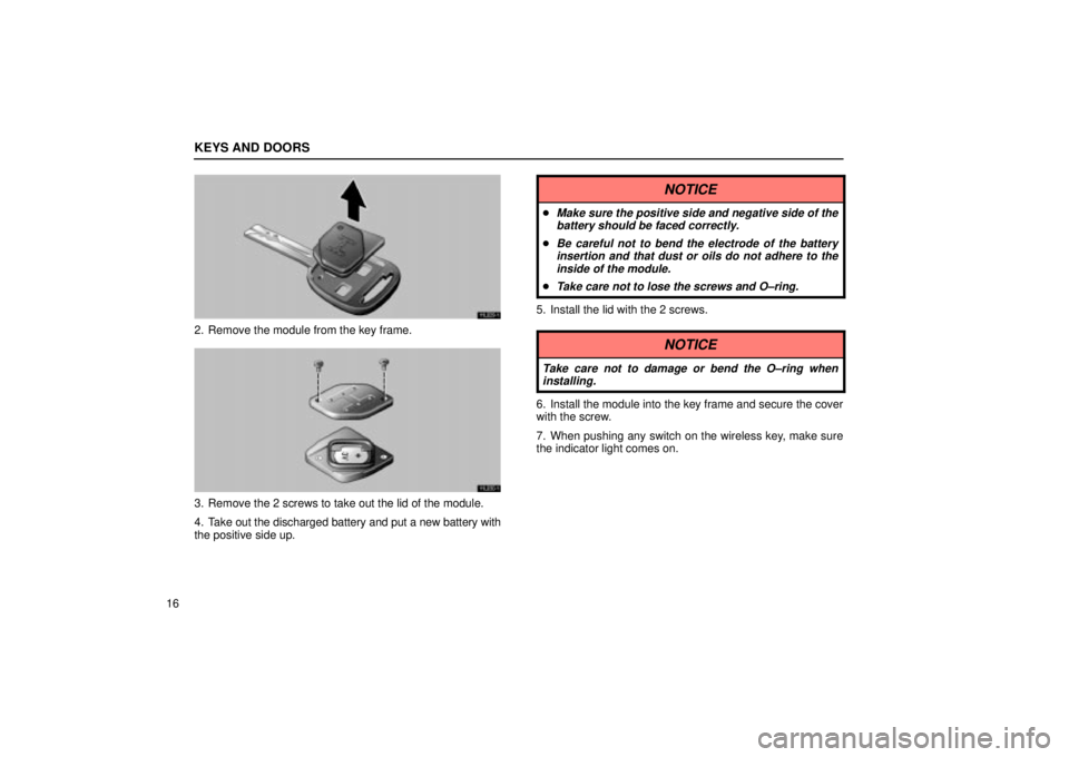 Lexus IS300 2001  Maintenance Schedule / LEXUS 2001 IS300 OWNERS MANUAL (OM53437) KEYS AND DOORS
16
11L029±1
2. Remove the module from the key frame.
11L030±1
3. Remove the 2 screws to take out the lid of the module.
4. Take out the discharged battery and put a new battery with
t