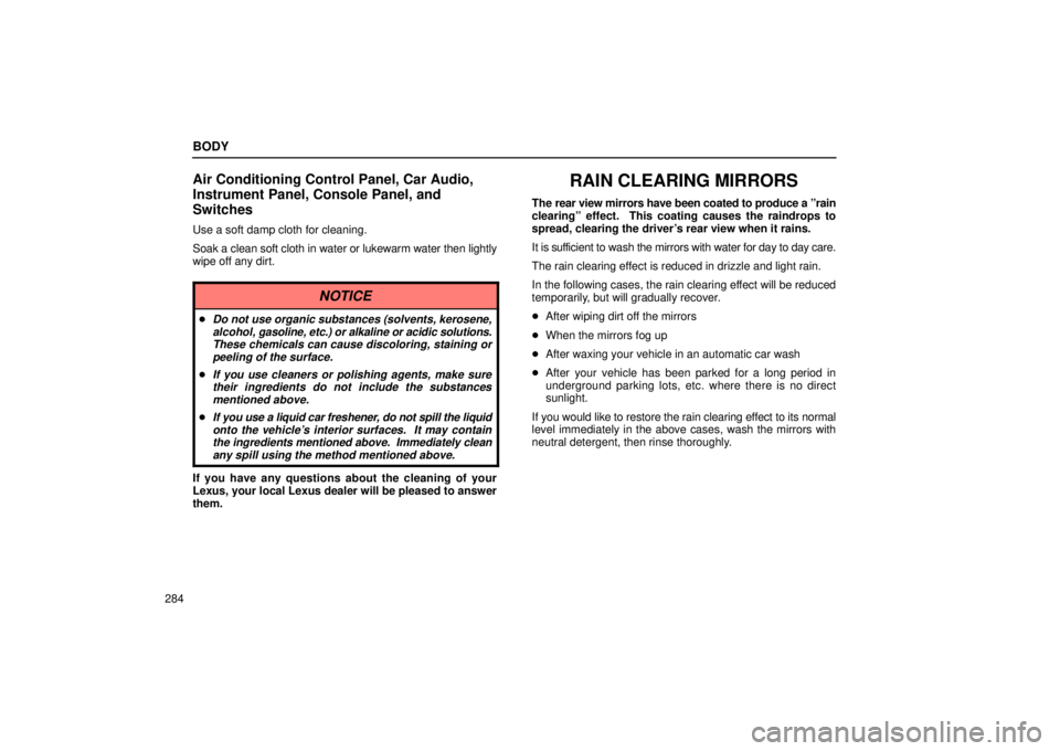 Lexus IS300 2001  Maintenance Schedule / LEXUS 2001 IS300 OWNERS MANUAL (OM53437) BODY
284
Air Conditioning Control Panel, Car Audio,
Instrument Panel, Console Panel, and
Switches
Use a soft damp cloth for cleaning.
Soak a clean soft cloth in water or lukewarm water then lightly
wi
