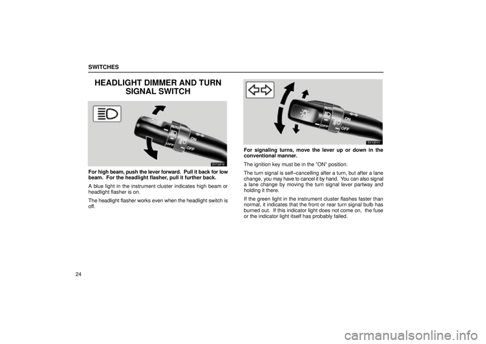 Lexus IS300 2001  Maintenance Schedule / LEXUS 2001 IS300 OWNERS MANUAL (OM53437) SWITCHES
24
HEADLIGHT DIMMER AND TURNSIGNAL SWITCH
SV12010
For high beam, push the lever forward.  Pull it back for low
beam.  For the headlight flasher, pull it further back.
A blue light in the inst