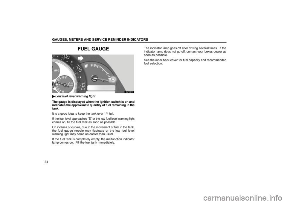 Lexus IS300 2001  Maintenance Schedule / LEXUS 2001 IS300  (OM53437) Service Manual GAUGES, METERS AND SERVICE REMINDER INDICATORS
34
FUEL GAUGE
SV13017
Low fuel level warning light
The gauge is displayed when the ignition switch is on and
indicates the approximate quantity of fuel 