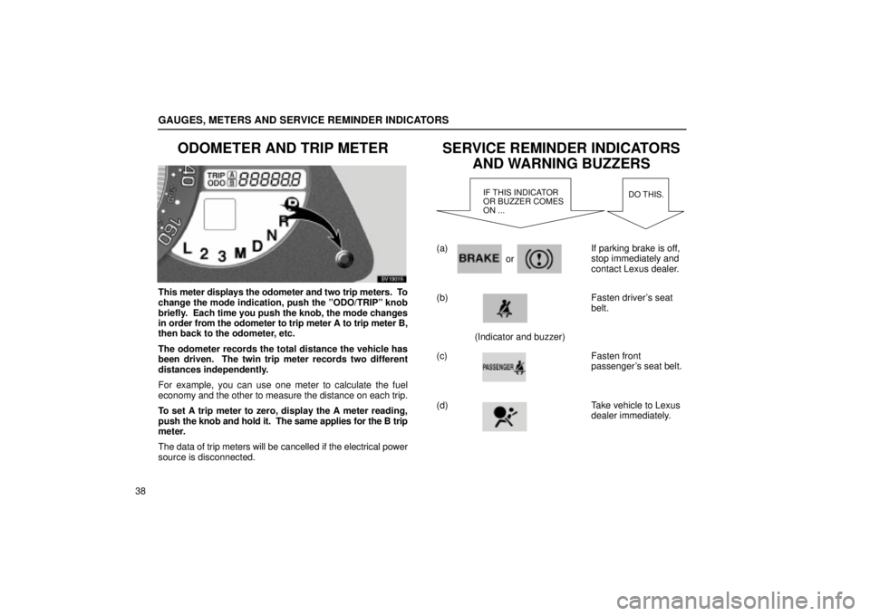 Lexus IS300 2001  Maintenance Schedule / LEXUS 2001 IS300 OWNERS MANUAL (OM53437) GAUGES, METERS AND SERVICE REMINDER INDICATORS
38
ODOMETER AND TRIP METER
SV13015
This meter displays the odometer and two trip meters.  To
change the mode indication, push the ºODO/TRIPº knob
brief