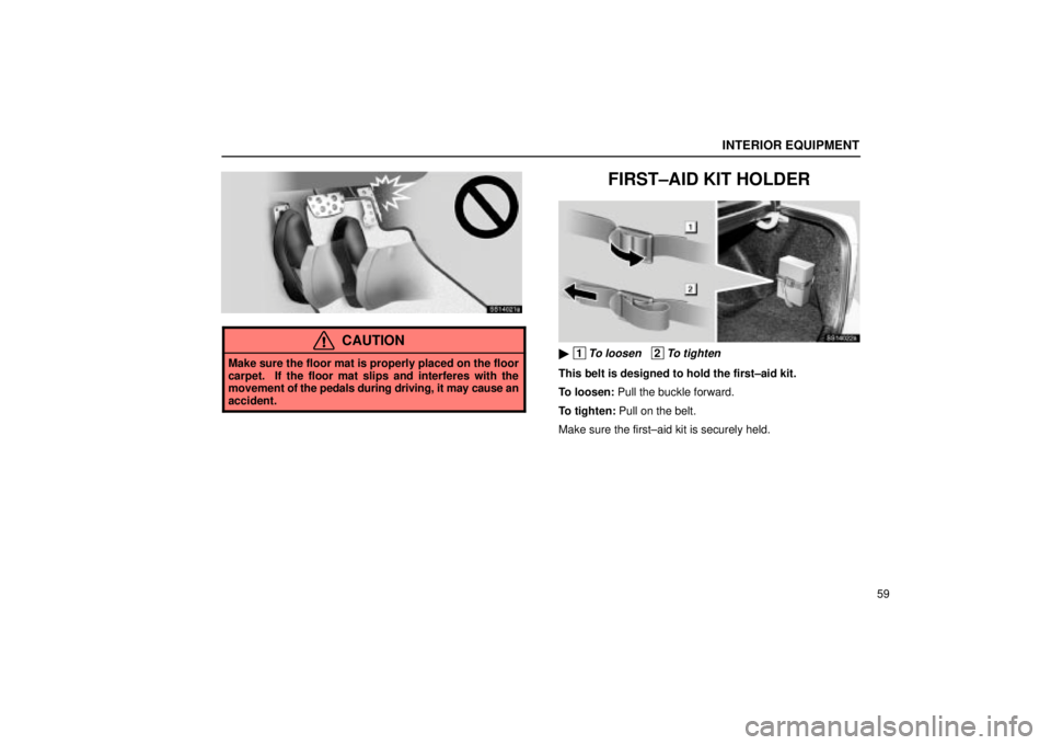 Lexus IS300 2001  Maintenance Schedule / LEXUS 2001 IS300  (OM53437) Manual PDF INTERIOR EQUIPMENT
59
SS14021a
CAUTION
Make sure the floor mat is properly placed on the floor
carpet.  If the floor mat slips and interferes with the
movement of the pedals during driving, it may cau