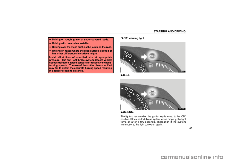 Lexus IS300 2001  Gauges, Meters And Service Reminder Indicators / LEXUS 2001 IS300 OWNERS MANUAL (OM53437) STARTING AND DRIVING
183
Driving on rough, gravel or snow±covered roads.
 Driving with tire chains installed.
 Driving  over the steps such as the joints on the road.
 Driving on roads where the 