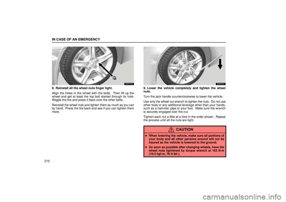 Lexus IS300 2001  Gauges, Meters And Service Reminder Indicators / LEXUS 2001 IS300 OWNERS MANUAL (OM53437) IN CASE OF AN EMERGENCY
210
SS41013
8. Reinstall all the wheel nuts finger tight.
Align the holes in the wheel with the bolts.  Then lift up the
wheel and get at least the top bolt started through its