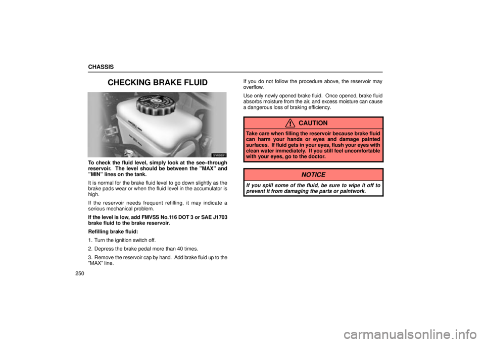 Lexus IS300 2001  Gauges, Meters And Service Reminder Indicators / LEXUS 2001 IS300 OWNERS MANUAL (OM53437) CHASSIS
250
CHECKING BRAKE FLUID
SV63001
To check the fluid level, simply look at the see±through
reservoir.  The level should be between the ºMAXº and
ºMINº lines on the tank.
It is normal for t Lexus IS300 2001  Gauges, Meters And Service Reminder Indicators / LEXUS 2001 IS300 OWNERS MANUAL (OM53437) CHASSIS
250
CHECKING BRAKE FLUID
SV63001
To check the fluid level, simply look at the see±through
reservoir.  The level should be between the ºMAXº and
ºMINº lines on the tank.
It is normal for t