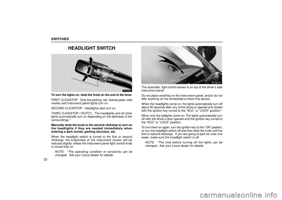 Lexus IS300 2001  Gauges, Meters And Service Reminder Indicators / LEXUS 2001 IS300  (OM53437) Owners Guide SWITCHES
22
HEADLIGHT SWITCH
SS12002a
To turn the lights on, twist the knob on the end of the lever.
FIRST CLICKSTOP:  Only the parking, tail, license plate, side
marker and instrument panel lights tu